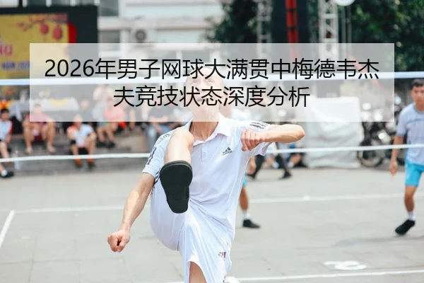 2026年男子网球大满贯中梅德韦杰夫竞技状态深度分析
