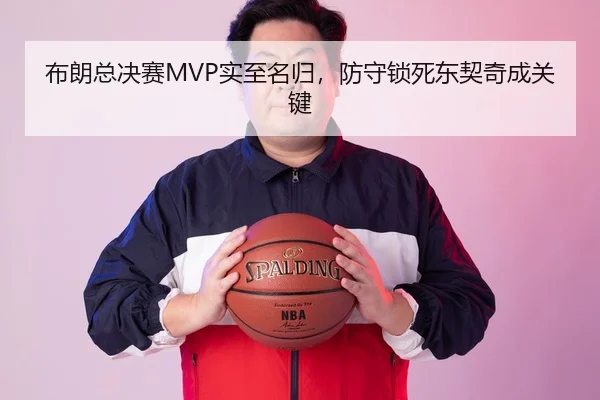 布朗总决赛MVP实至名归，防守锁死东契奇成关键
