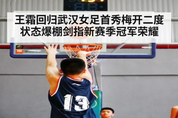 王霜回归武汉女足首秀梅开二度状态爆棚剑指新赛季冠军荣耀