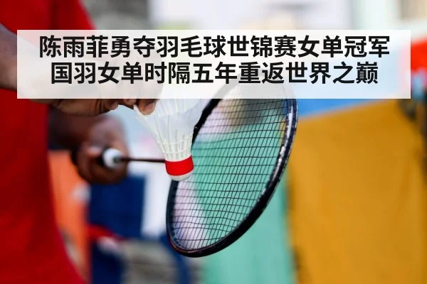 陈雨菲勇夺羽毛球世锦赛女单冠军 国羽女单时隔五年重返世界之巅
