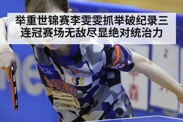 举重世锦赛李雯雯抓举破纪录三连冠赛场无敌尽显绝对统治力